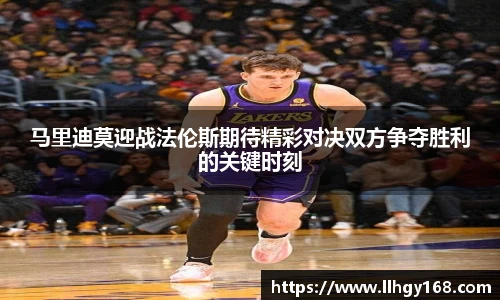 马里迪莫迎战法伦斯期待精彩对决双方争夺胜利的关键时刻