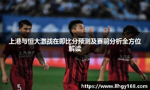 上港与恒大激战在即比分预测及赛前分析全方位解读