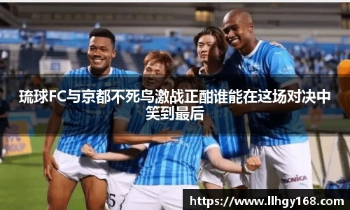 琉球FC与京都不死鸟激战正酣谁能在这场对决中笑到最后